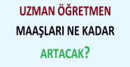 Uzman öğretmenlik sonrasında, maaşlar ne kadar artacak? 
