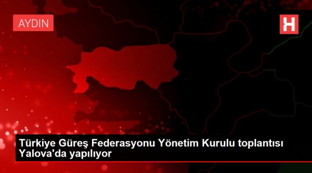 Türkiye Güreş Federasyonu Yönetim Kurulu toplantısı Yalova'da yapılıyor