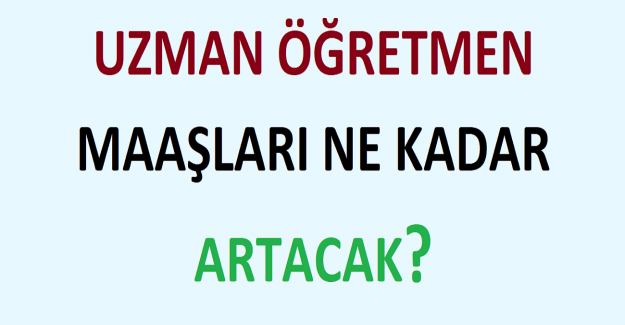 Uzman öğretmenlik sonrasında, maaşlar ne kadar artacak? 