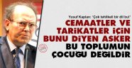 Cemaatler ve tarikatler için bunu diyen asker bu toplumun çocuğu değildir