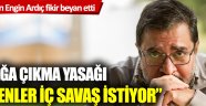 Engin Ardıç: Sokağa çıkma yasağı isteyenler, iç savaş istiyor
