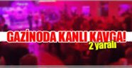 GAZİNODA KANLI KAVGA