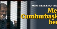 Mursi hakim karşısında: Ben meşru Cumhurbaşkanıyım!