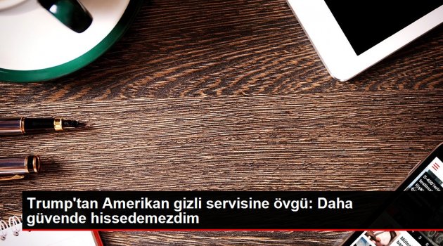 Trump'tan Amerikan gizli servisine övgü: Daha güvende hissedemezdim
